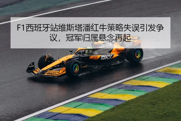F1西班牙站维斯塔潘红牛策略失误引发争议，冠军归属悬念再起