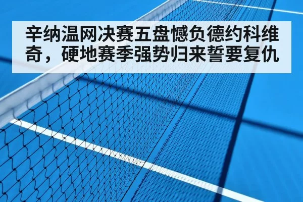 辛纳温网决赛五盘憾负德约科维奇,硬地赛季强势归来誓要复仇