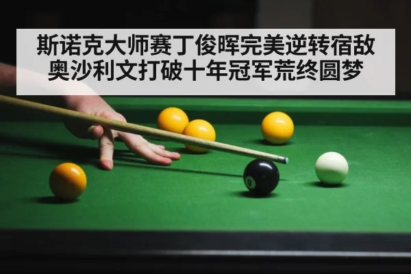 斯诺克大师赛丁俊晖完美逆转宿敌奥沙利文打破十年冠军荒终圆梦