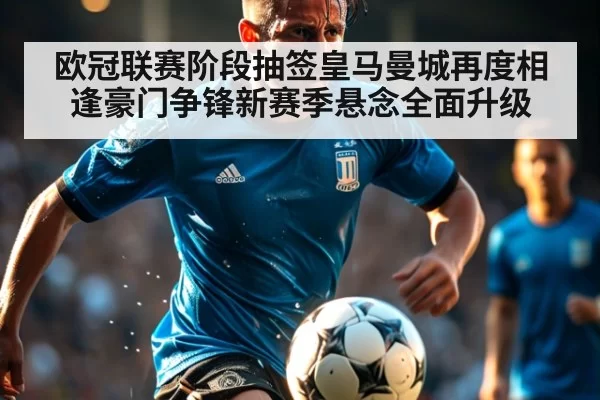 欧冠联赛阶段抽签皇马曼城再度相逢豪门争锋新赛季悬念全面升级