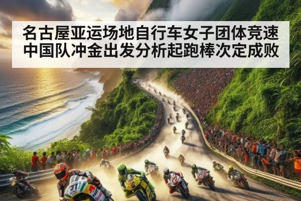 名古屋亚运场地自行车女子团体竞速中国队冲金出发分析起跑棒次定成败