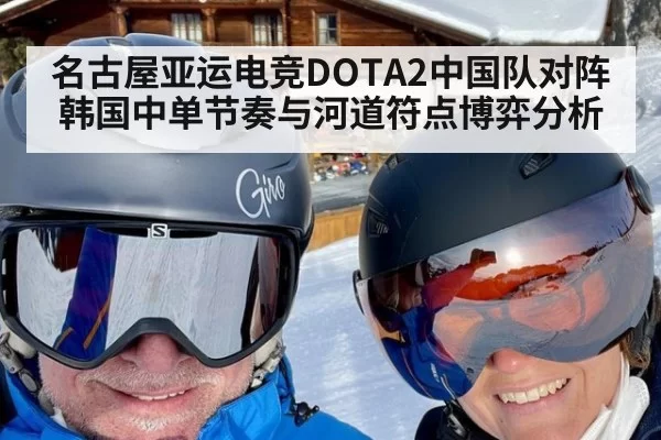 名古屋亚运电竞DOTA2中国队对阵韩国中单节奏与河道符点博弈分析
