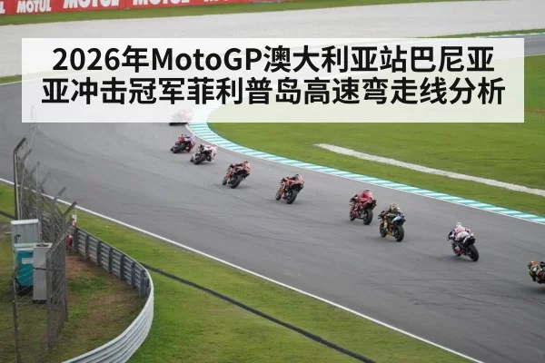 2026年MotoGP澳大利亚站巴尼亚亚冲击冠军菲利普岛高速弯走线分析